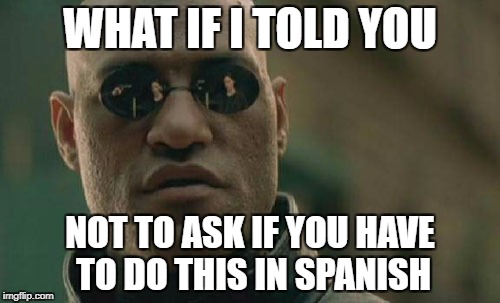 Morpheus Teaches Spanish | WHAT IF I TOLD YOU; NOT TO ASK IF YOU HAVE TO DO THIS IN SPANISH | image tagged in morpheus | made w/ Imgflip meme maker