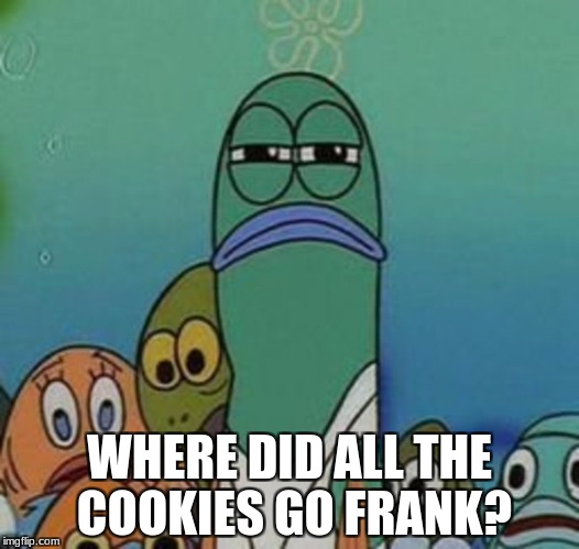 Where did |  WHERE DID ALL THE COOKIES GO FRANK? | image tagged in memes,spongebob | made w/ Imgflip meme maker