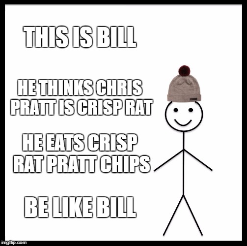 Be Like Bill Meme | THIS IS BILL; HE THINKS CHRIS PRATT IS CRISP RAT; HE EATS CRISP RAT PRATT CHIPS; BE LIKE BILL | image tagged in memes,be like bill | made w/ Imgflip meme maker
