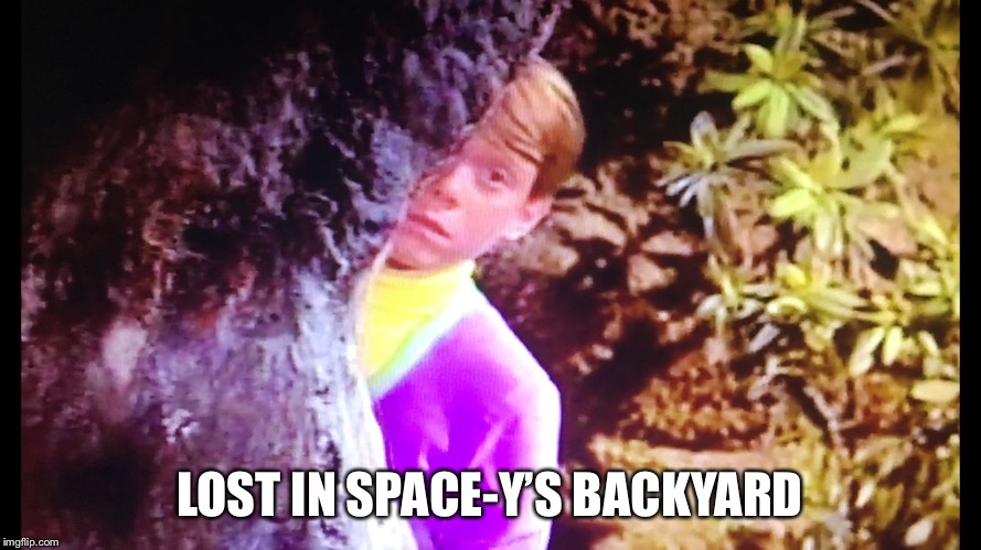 LOST IN SPACE-Y’S BACKYARD | image tagged in lost in space-ys backyard | made w/ Imgflip meme maker