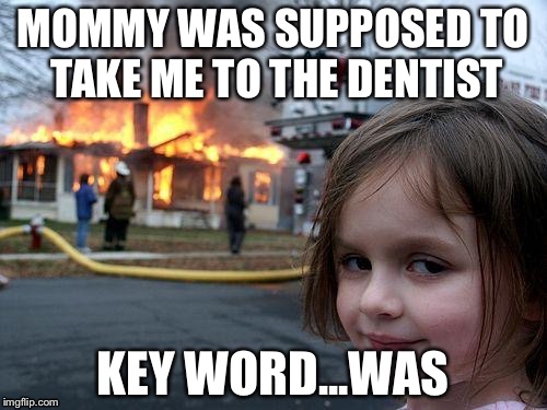 Disaster Girl | MOMMY WAS SUPPOSED TO TAKE ME TO THE DENTIST; KEY WORD...WAS | image tagged in memes,disaster girl | made w/ Imgflip meme maker