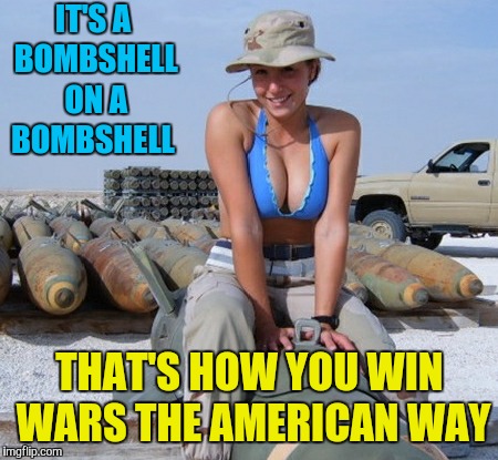 She can ride me all the way to the explosion. Military week Nov 5-11  | IT'S A BOMBSHELL ON A BOMBSHELL; THAT'S HOW YOU WIN WARS THE AMERICAN WAY | image tagged in memes,military week,bombs,beautiful woman,hot girl,nsfw | made w/ Imgflip meme maker