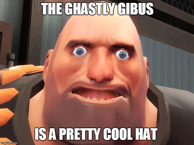 Heavy tf2  | THE GHASTLY GIBUS; IS A PRETTY COOL HAT | image tagged in heavy tf2 | made w/ Imgflip meme maker
