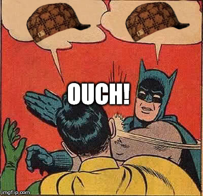 Batman Slapping Robin | OUCH! | image tagged in memes,batman slapping robin,scumbag | made w/ Imgflip meme maker