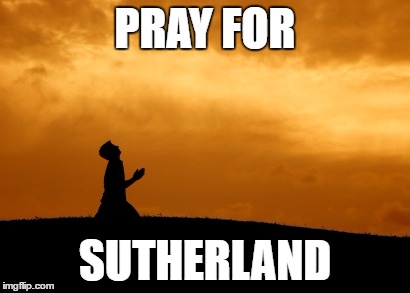 prayer | PRAY FOR; SUTHERLAND | image tagged in prayer | made w/ Imgflip meme maker