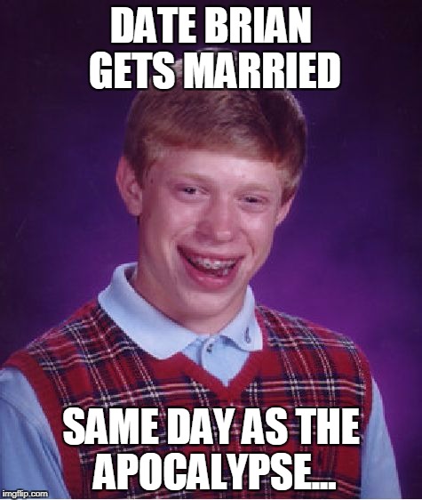 Bad Luck Brian | DATE BRIAN GETS MARRIED; SAME DAY AS THE APOCALYPSE... | image tagged in memes,bad luck brian | made w/ Imgflip meme maker
