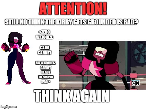 Blank White Template | ATTENTION! STILL NO THINK THE KIRBY GETS GROUNDED IS BAD? < ZERO WATCHES: CALM GARNET; SIX WATCHES: GARNET READY TO SMASH IPAD >; THINK AGAIN | image tagged in garnet,steven universe,still think it's good,funny,memes | made w/ Imgflip meme maker