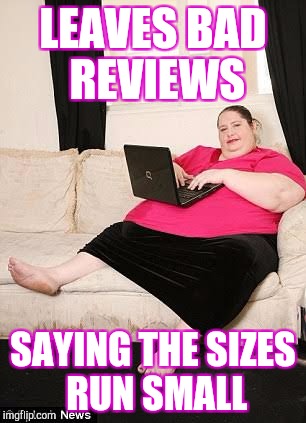 Online shopping
 | LEAVES BAD REVIEWS; SAYING THE SIZES RUN SMALL | image tagged in fat woman on computer | made w/ Imgflip meme maker