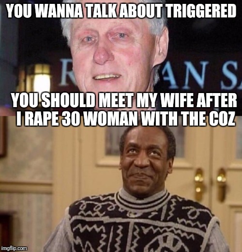 YOU WANNA TALK ABOUT TRIGGERED YOU SHOULD MEET MY WIFE AFTER I **PE 30 WOMAN WITH THE COZ | made w/ Imgflip meme maker