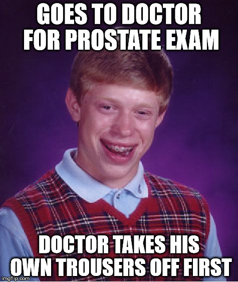Bad Luck Brian Meme | GOES TO DOCTOR FOR PROSTATE EXAM; DOCTOR TAKES HIS OWN TROUSERS OFF FIRST | image tagged in memes,bad luck brian | made w/ Imgflip meme maker