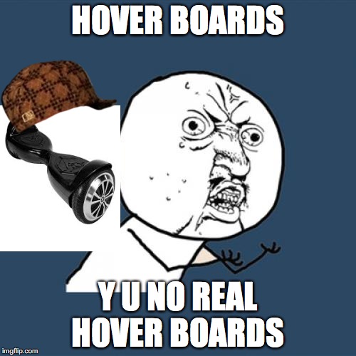 Y U No Meme | HOVER BOARDS; Y U NO REAL HOVER BOARDS | image tagged in memes,y u no,scumbag | made w/ Imgflip meme maker