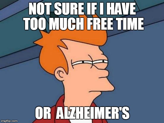 FRY | NOT SURE IF I HAVE TOO MUCH FREE TIME; OR  ALZHEIMER'S | image tagged in memes,futurama fry,funny | made w/ Imgflip meme maker