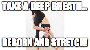 Rebornasana | TAKE A DEEP BREATH... REBORN AND STRETCH! | image tagged in yoga,asanas,stretching | made w/ Imgflip meme maker