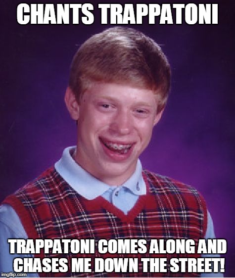 Bad Luck Brian Meme | CHANTS TRAPPATONI; TRAPPATONI COMES ALONG AND CHASES ME DOWN THE STREET! | image tagged in memes,bad luck brian | made w/ Imgflip meme maker