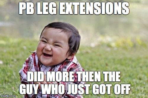 Evil Toddler Meme | PB LEG EXTENSIONS; DID MORE THEN THE GUY WHO JUST GOT OFF | image tagged in memes,evil toddler | made w/ Imgflip meme maker