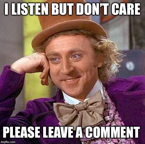 Creepy Condescending Wonka Meme | I LISTEN BUT DON’T CARE; PLEASE LEAVE A COMMENT | image tagged in memes,creepy condescending wonka | made w/ Imgflip meme maker