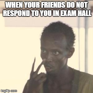 Look At Me | WHEN YOUR FRIENDS DO NOT RESPOND TO YOU IN EXAM HALL | image tagged in memes,look at me | made w/ Imgflip meme maker