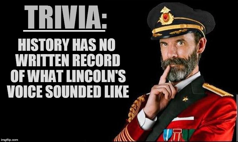 TRIVIA: HISTORY HAS NO WRITTEN RECORD OF WHAT LINCOLN'S VOICE SOUNDED LIKE EEEEEEEEEEEEEEEEEEEEEEEEEEEEEEEEEEEEEEEEEEEEEEEEEEEEEEEEEEEEEEEEE | made w/ Imgflip meme maker