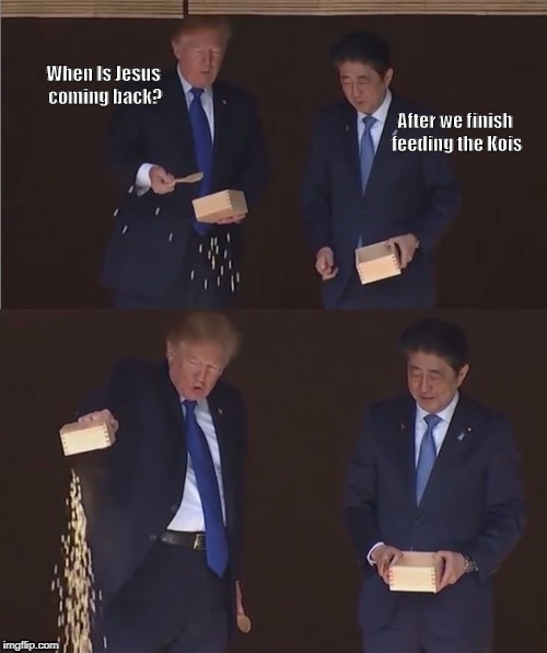 When Jesus be bac? | When Is Jesus coming back? After we finish feeding the Kois | image tagged in trump the feeder,trump,christian,jesus | made w/ Imgflip meme maker