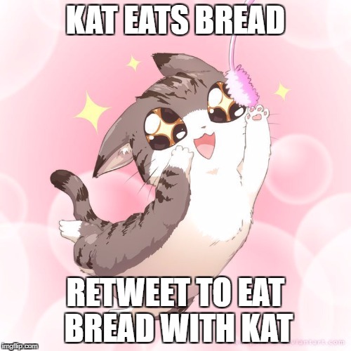  KAT EATS BREAD; RETWEET TO EAT BREAD WITH KAT | image tagged in kat | made w/ Imgflip meme maker