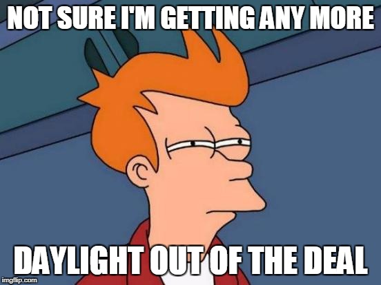Futurama Fry Meme | NOT SURE I'M GETTING ANY MORE DAYLIGHT OUT OF THE DEAL | image tagged in memes,futurama fry | made w/ Imgflip meme maker