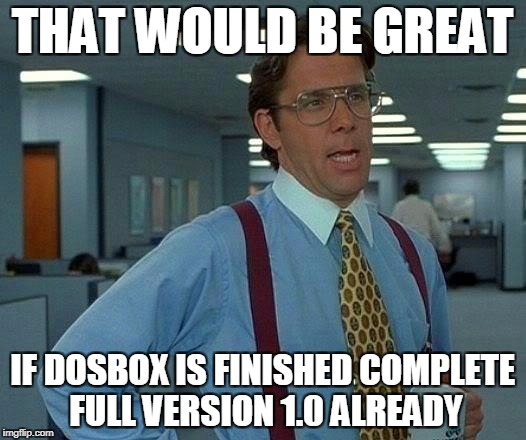 That Would Be Great Meme | THAT WOULD BE GREAT; IF DOSBOX IS FINISHED COMPLETE FULL VERSION 1.0 ALREADY | image tagged in memes,that would be great | made w/ Imgflip meme maker