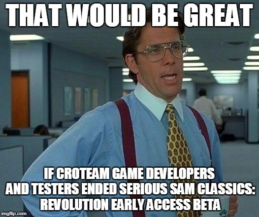 That Would Be Great Meme | THAT WOULD BE GREAT; IF CROTEAM GAME DEVELOPERS AND TESTERS ENDED SERIOUS SAM CLASSICS: REVOLUTION EARLY ACCESS BETA | image tagged in memes,that would be great | made w/ Imgflip meme maker