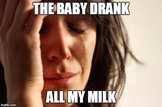 First World Problems Meme | THE BABY DRANK ALL MY MILK | image tagged in memes,first world problems | made w/ Imgflip meme maker