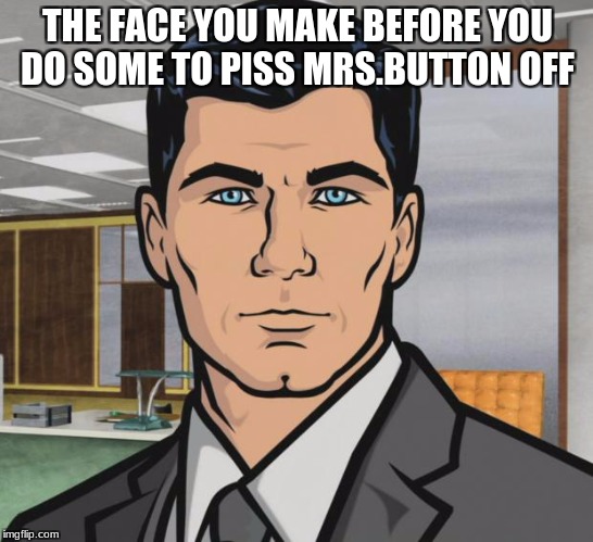 Archer | THE FACE YOU MAKE BEFORE YOU DO SOME TO PISS MRS.BUTTON OFF | image tagged in memes,archer | made w/ Imgflip meme maker