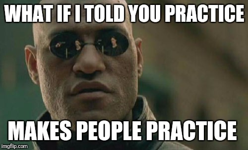 Matrix Morpheus Meme | WHAT IF I TOLD YOU PRACTICE MAKES PEOPLE PRACTICE | image tagged in memes,matrix morpheus | made w/ Imgflip meme maker