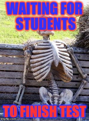Waiting Skeleton Meme | WAITING FOR STUDENTS; TO FINISH TEST | image tagged in memes,waiting skeleton | made w/ Imgflip meme maker