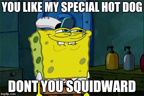 Don't You Squidward | YOU LIKE MY SPECIAL HOT DOG; DONT YOU SQUIDWARD | image tagged in memes,dont you squidward | made w/ Imgflip meme maker