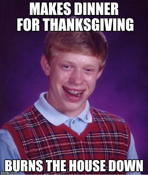 Bad Luck Brian | MAKES DINNER FOR THANKSGIVING; BURNS THE HOUSE DOWN | image tagged in memes,bad luck brian | made w/ Imgflip meme maker
