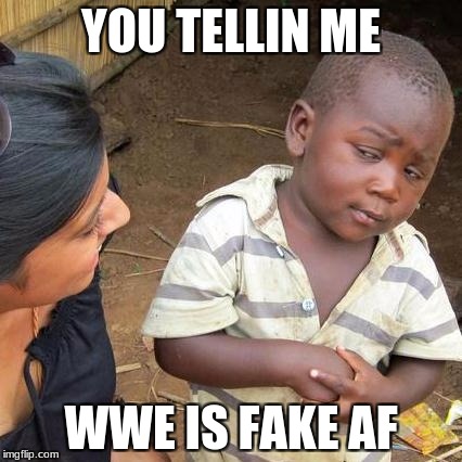 Third World Skeptical Kid | YOU TELLIN ME; WWE IS FAKE AF | image tagged in memes,third world skeptical kid | made w/ Imgflip meme maker