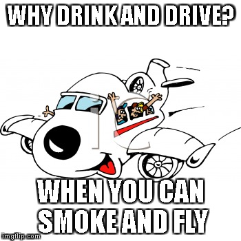 Safer Alternative | WHY DRINK AND DRIVE? WHEN YOU CAN SMOKE AND FLY | image tagged in think outside the box | made w/ Imgflip meme maker
