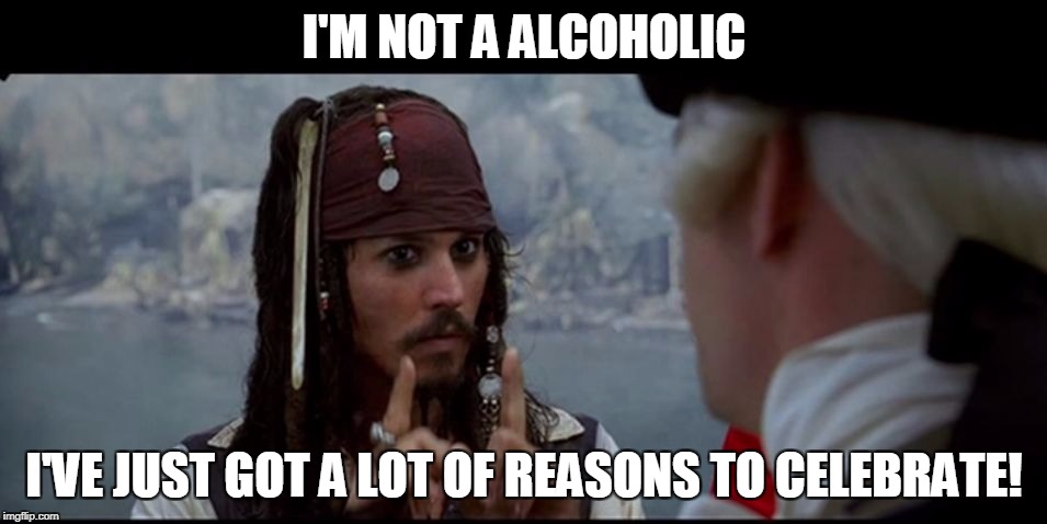 Captain Jack Sparrow But you | I'M NOT A ALCOHOLIC; I'VE JUST GOT A LOT OF REASONS TO CELEBRATE! | image tagged in captain jack sparrow but you | made w/ Imgflip meme maker