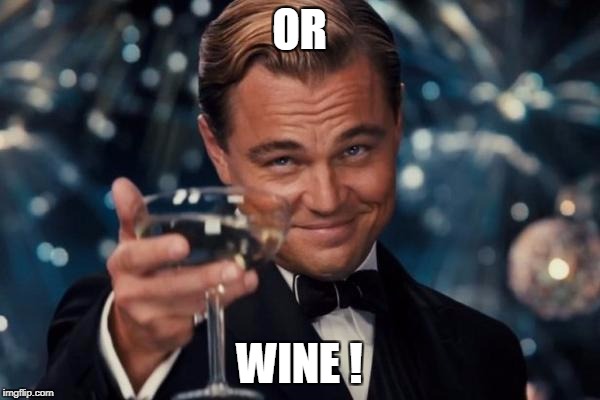 Leonardo Dicaprio Cheers Meme | OR; WINE ! | image tagged in memes,leonardo dicaprio cheers | made w/ Imgflip meme maker