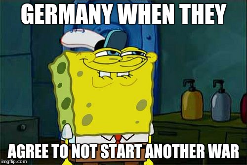 Don't You Squidward Meme | GERMANY WHEN THEY; AGREE TO NOT START ANOTHER WAR | image tagged in memes,dont you squidward | made w/ Imgflip meme maker