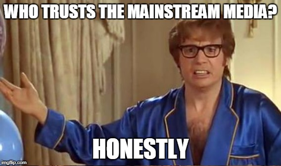 WHO TRUSTS THE MAINSTREAM MEDIA? HONESTLY | made w/ Imgflip meme maker