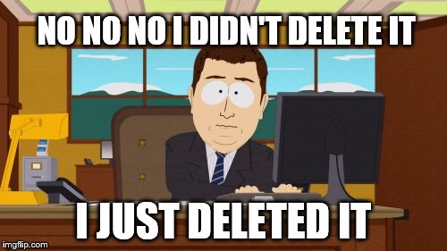 Aaaaand Its Gone | NO NO NO I DIDN'T DELETE IT; I JUST DELETED IT | image tagged in memes,aaaaand its gone | made w/ Imgflip meme maker
