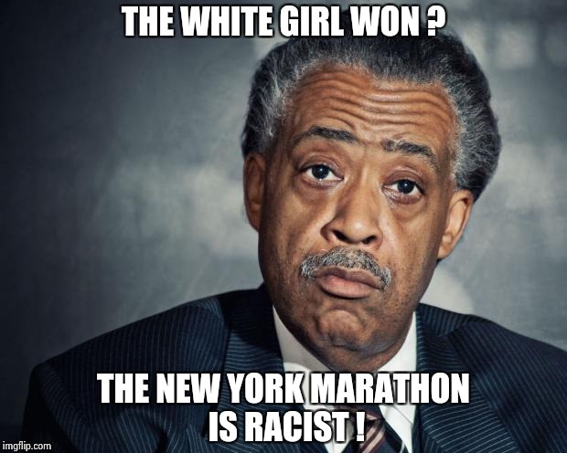 A Racist race ? | THE WHITE GIRL WON ? THE NEW YORK MARATHON IS RACIST ! | image tagged in al sharpton racist,libtard,race | made w/ Imgflip meme maker