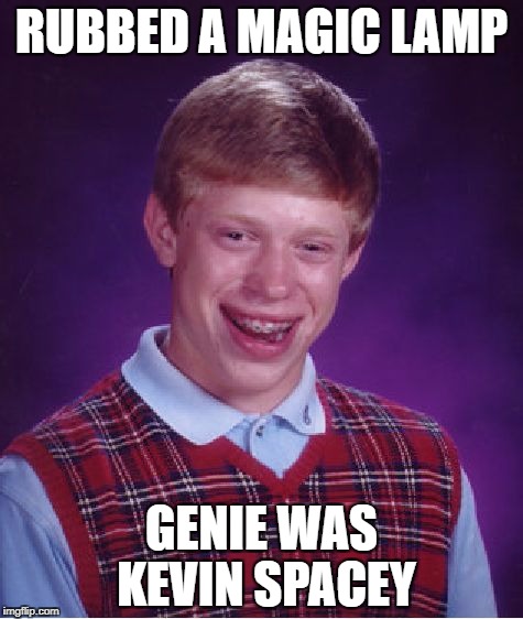Bad Luck Brian Meme | RUBBED A MAGIC LAMP; GENIE WAS KEVIN SPACEY | image tagged in memes,bad luck brian | made w/ Imgflip meme maker