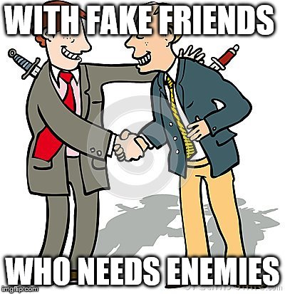 Fake Friends  | WITH FAKE FRIENDS; WHO NEEDS ENEMIES | image tagged in fake friends | made w/ Imgflip meme maker