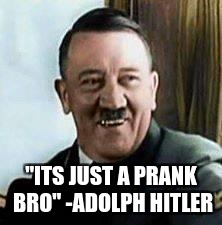 laughing hitler | "ITS JUST A PRANK BRO"
-ADOLPH HITLER | image tagged in laughing hitler | made w/ Imgflip meme maker