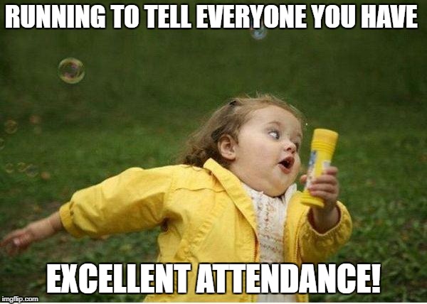 Chubby Bubbles Girl Meme | RUNNING TO TELL EVERYONE YOU HAVE; EXCELLENT ATTENDANCE! | image tagged in memes,chubby bubbles girl | made w/ Imgflip meme maker