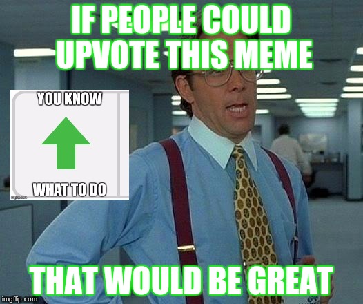 That Would Be Great | IF PEOPLE COULD UPVOTE THIS MEME; THAT WOULD BE GREAT | image tagged in memes,that would be great | made w/ Imgflip meme maker