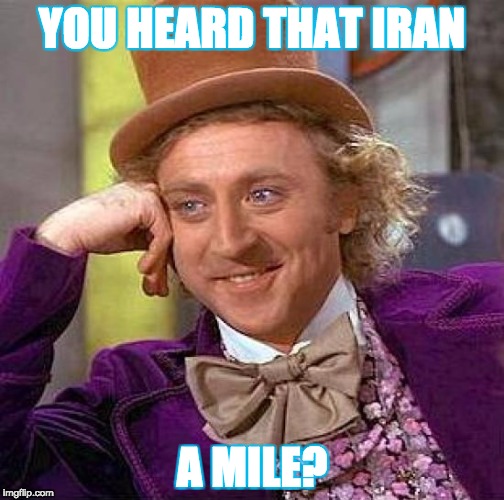 Creepy Condescending Wonka | YOU HEARD THAT IRAN; A MILE? | image tagged in memes,creepy condescending wonka | made w/ Imgflip meme maker