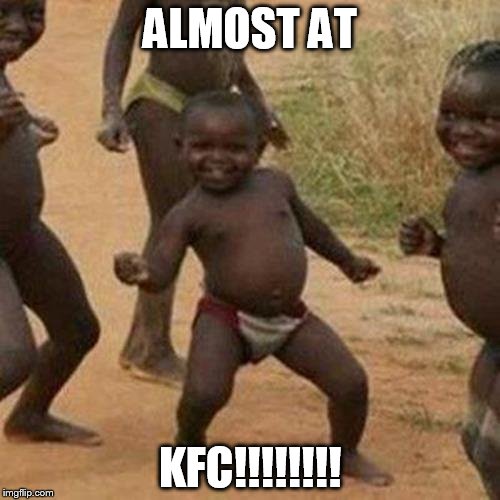 Third World Success Kid Meme | ALMOST AT; KFC!!!!!!!! | image tagged in memes,third world success kid | made w/ Imgflip meme maker