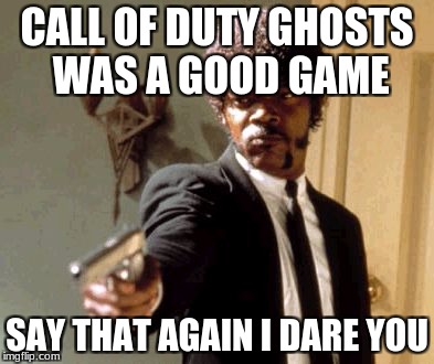 Say That Again I Dare You | CALL OF DUTY GHOSTS WAS A GOOD GAME; SAY THAT AGAIN I DARE YOU | image tagged in memes,say that again i dare you | made w/ Imgflip meme maker