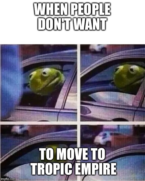 Kermit the frog | WHEN PEOPLE DON'T WANT; TO MOVE TO TROPIC EMPIRE | image tagged in kermit the frog | made w/ Imgflip meme maker